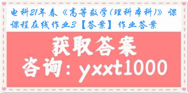 电科21年春《高等数学(理科本科)》课程在线作业3【答案】作业答案