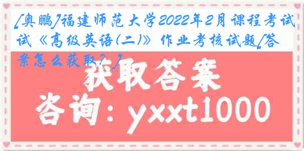 [奥鹏]福建师范大学2022年2月课程考试《高级英语(二)》作业考核试题[答案怎么获取？]