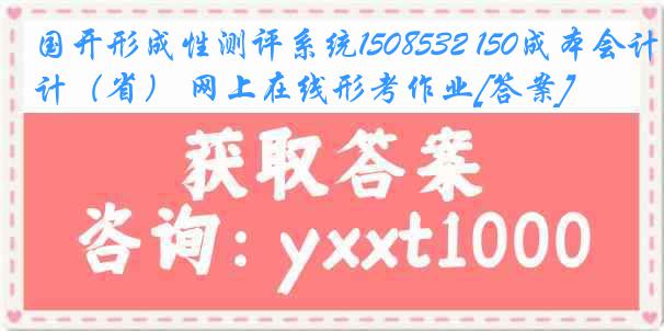 国开形成性测评系统1508532 150成本会计（省） 网上在线形考作业[答案]