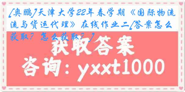 [奥鹏]天津大学22年春学期《国际物流与货运代理》在线作业二[答案怎么获取？怎么获取？]