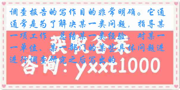 调查报告的写作目的非常明确。它通常是为了解决某一类问题，指导某一项工作，总结某一类经验，对某一单位、某一部门的某些具体问题进行调查研究之后写出的