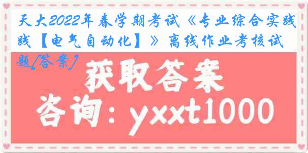 天大2022年春学期考试《专业综合实践【电气自动化】》离线作业考核试题[答案]