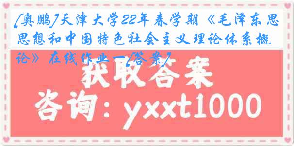 [奥鹏]天津大学22年春学期《毛泽东思想和中国特色社会主义理论体系概论》在线作业一[答案]