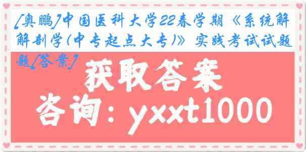 [奥鹏]中国医科大学22春学期《系统解剖学(中专起点大专)》实践考试试题[答案]