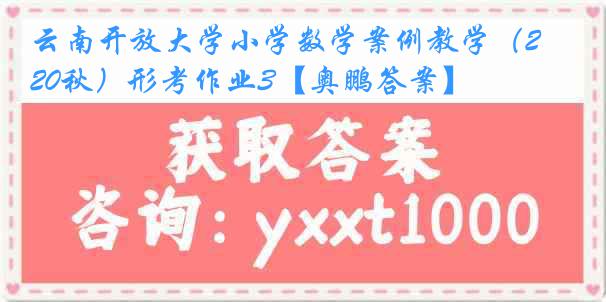 云南开放大学小学数学案例教学（20秋）形考作业3【奥鹏答案】