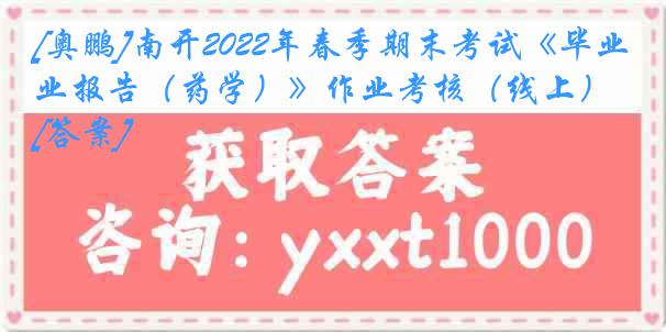 [奥鹏]南开2022年春季期末考试《毕业报告（药学）》作业考核（线上）[答案]