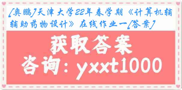 [奥鹏]天津大学22年春学期《计算机辅助药物设计》在线作业一[答案]