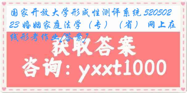 国家开放大学形成性测评系统 5205023 婚姻家庭法学（专）（省） 网上在线形考作业[答案]