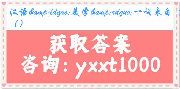 汉语&ldquo;美学&rdquo;一词来自（）