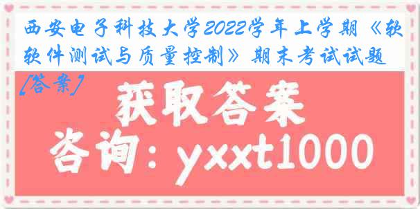 西安电子科技大学2022学年上学期《软件测试与质量控制》期末考试试题[答案]