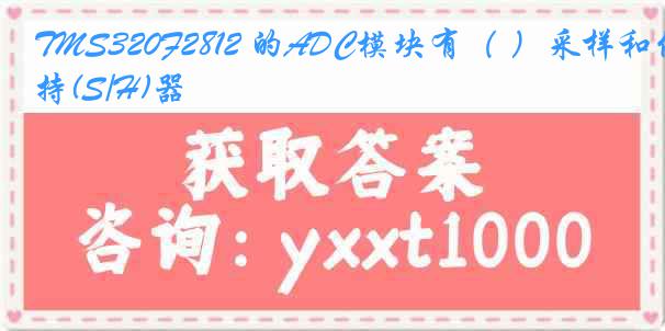 TMS320F2812 的ADC模块有（ ）采样和保持(S/H)器