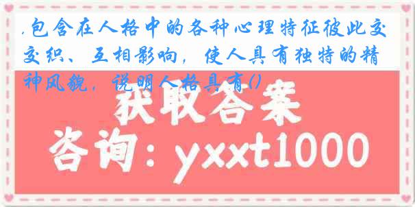 .包含在人格中的各种心理特征彼此交织、互相影响，使人具有独特的精神风貌，说明人格具有()