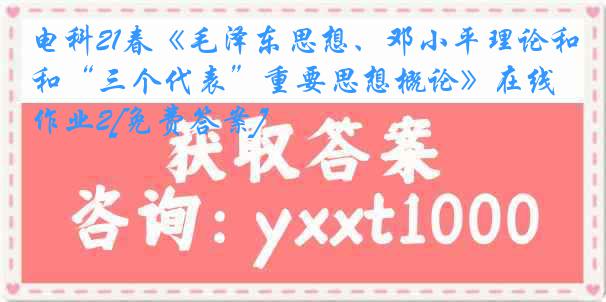 电科21春《毛泽东思想、邓小平理论和“三个代表”重要思想概论》在线作业2[免费答案]