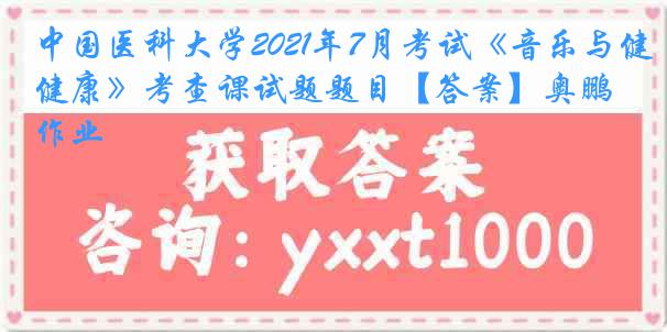 中国医科大学2021年7月考试《音乐与健康》考查课试题题目【答案】奥鹏作业