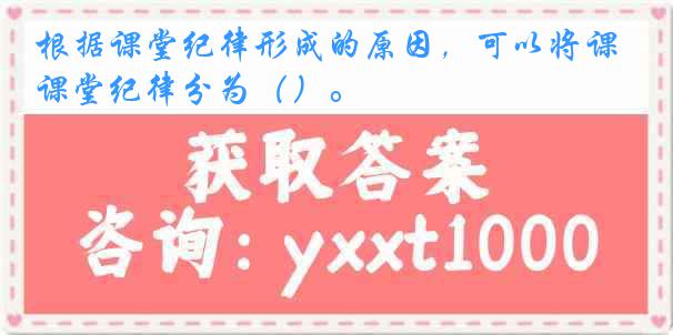 根据课堂纪律形成的原因，可以将课堂纪律分为（）。