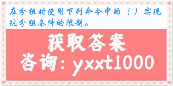 在分组时使用下列命令中的（ ）实现分组条件的限制。