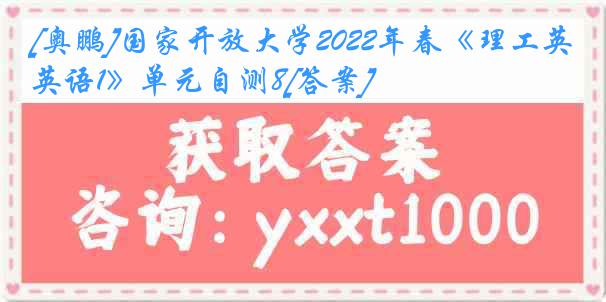 [奥鹏]国家开放大学2022年春《理工英语1》单元自测8[答案]