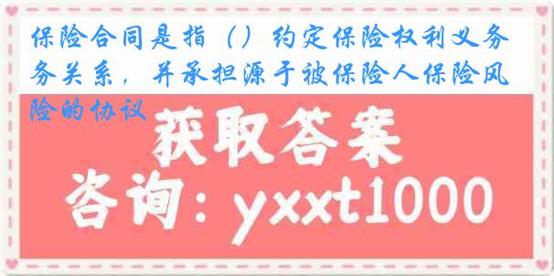 保险合同是指（）约定保险权利义务关系，并承担源于被保险人保险风险的协议