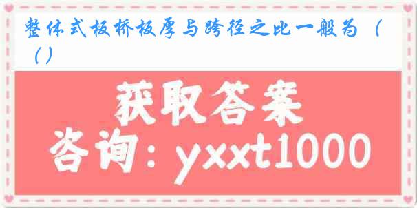 整体式板桥板厚与跨径之比一般为（）