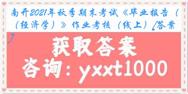 南开2021年秋季期末考试《毕业报告（经济学）》作业考核（线上）[答案]