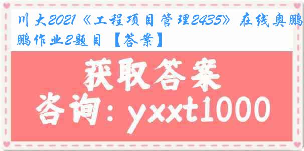 川大2021《工程项目管理2435》在线奥鹏作业2题目【答案】