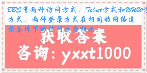 BBS有两种访问方式：Telnet方式和WWW方式，两种登录方式在相同的网络连接条件下的访问速度相比：