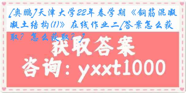 [奥鹏]天津大学22年春学期《钢筋混凝土结构(1)》在线作业二[答案怎么获取？怎么获取？]