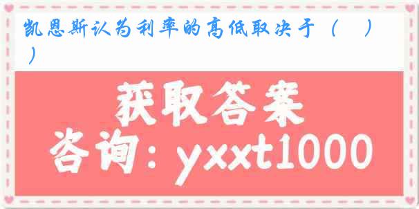 凯恩斯认为利率的高低取决于（    ）