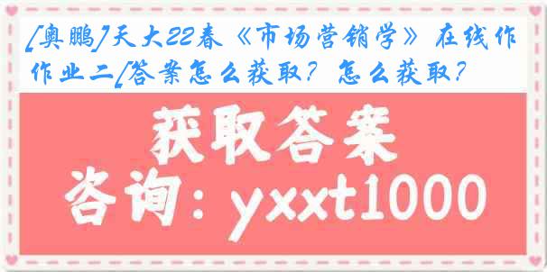 [奥鹏]天大22春《市场营销学》在线作业二[答案怎么获取？怎么获取？]