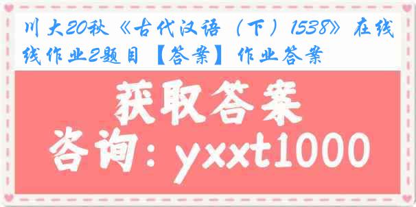 川大20秋《古代汉语（下）1538》在线作业2题目【答案】作业答案