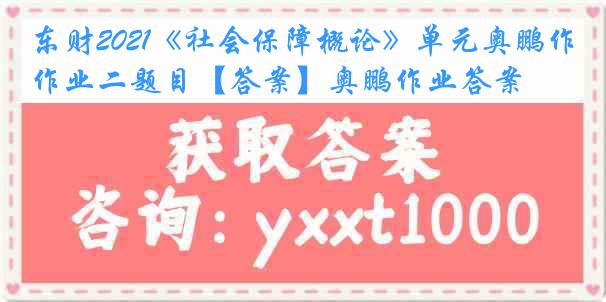 东财2021《社会保障概论》单元奥鹏作业二题目【答案】奥鹏作业答案