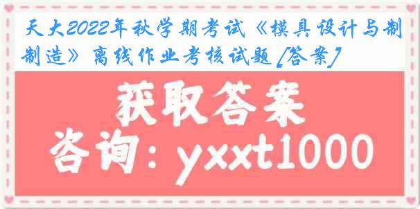 天大2022年秋学期考试《模具设计与制造》离线作业考核试题 [答案]