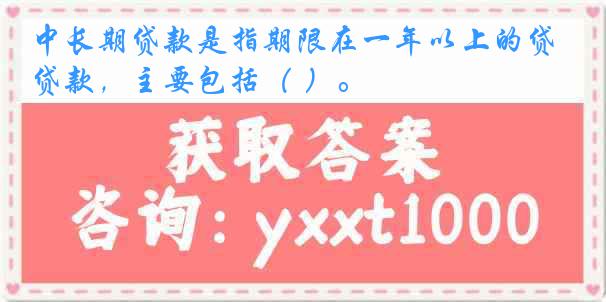 中长期贷款是指期限在一年以上的贷款，主要包括（ ）。