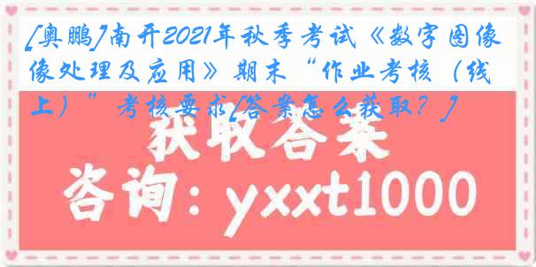 [奥鹏]南开2021年秋季考试《数字图像处理及应用》期末“作业考核（线上）”考核要求[答案怎么获取？]