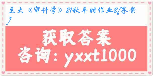 兰大《审计学》21秋平时作业2[答案]