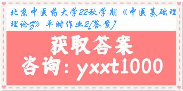 北京中医药大学22秋学期《中医基础理论Z》平时作业2[答案]