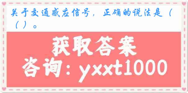关于交通感应信号，正确的说法是（ ）。