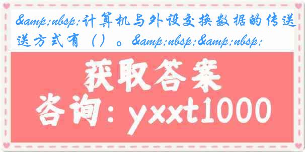 &nbsp;计算机与外设交换数据的传送方式有（）。&nbsp;&nbsp;