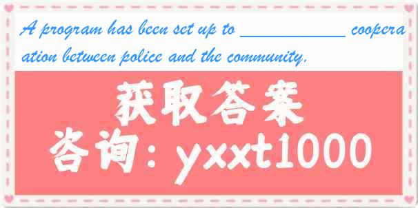 A program has been set up to _________ cooperation between police and the community.