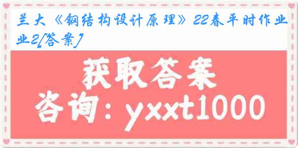 兰大《钢结构设计原理》22春平时作业2[答案]