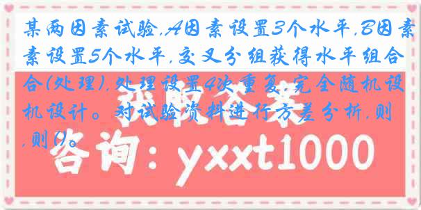 某两因素试验,A因素设置3个水平,B因素设置5个水平,交叉分组获得水平组合(处理),处理设置4次重复,完全随机设计。对试验资料进行方差分析,则()。
