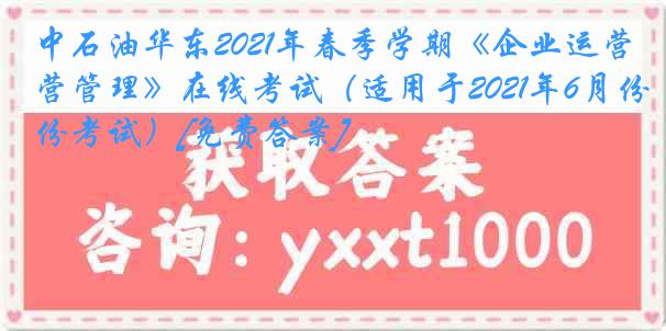 中石油华东2021年春季学期《企业运营管理》在线考试（适用于2021年6月份考试）[免费答案]