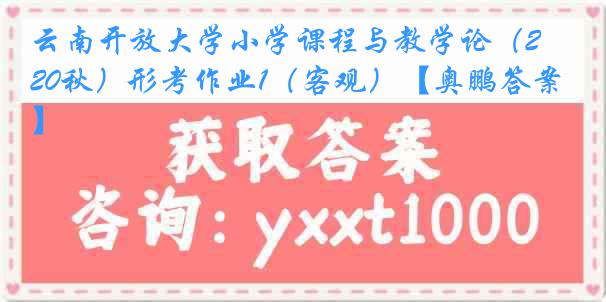 云南开放大学小学课程与教学论（20秋）形考作业1（客观）【奥鹏答案】