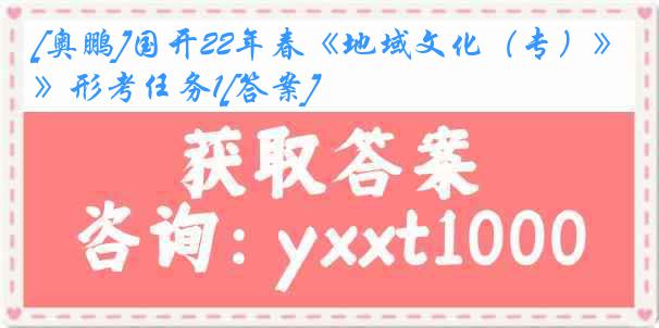 [奥鹏]国开22年春《地域文化（专）》形考任务1[答案]