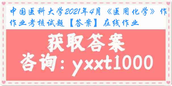 中国医科大学2021年4月《医用化学》作业考核试题【答案】在线作业