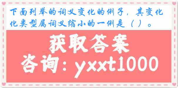 下面列举的词义变化的例子，其变化类型属词义缩小的一例是（ ）。
