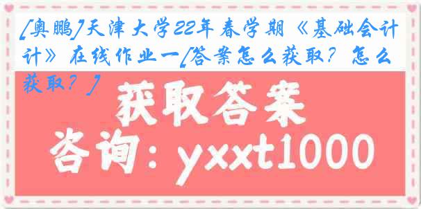 [奥鹏]天津大学22年春学期《基础会计》在线作业一[答案怎么获取？怎么获取？]