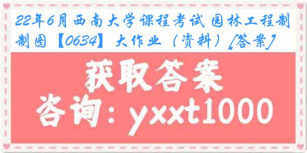 22年6月西南大学课程考试 园林工程制图【0634】大作业（资料）[答案]