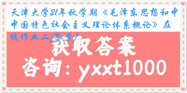 天津大学21年秋学期《毛泽东思想和中国特色社会主义理论体系概论》在线作业二[答案]