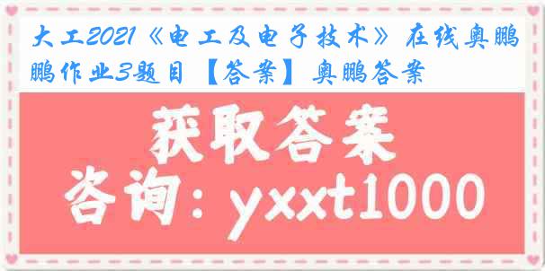 大工2021《电工及电子技术》在线奥鹏作业3题目【答案】奥鹏答案